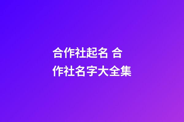 合作社起名 合作社名字大全集